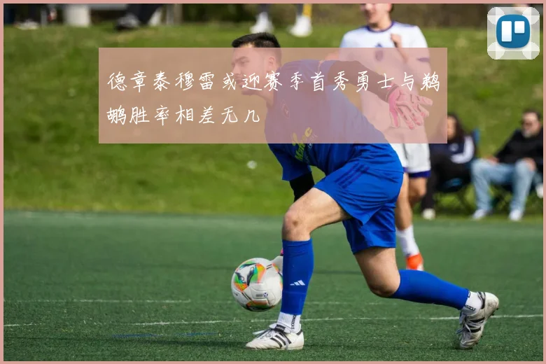 德章泰穆雷或迎赛季首秀勇士与鹈鹕胜率相差无几