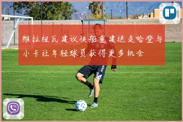 维拉纽瓦建议快船重建送走哈登与小卡让年轻球员获得更多机会
