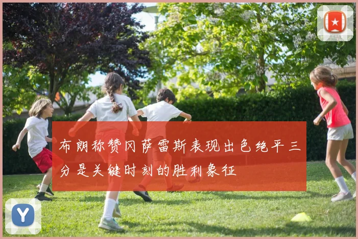 布朗称赞冈萨雷斯表现出色绝平三分是关键时刻的胜利象征