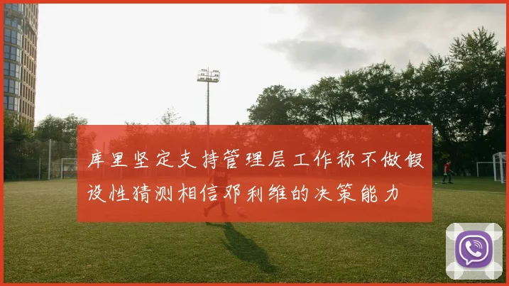 库里坚定支持管理层工作称不做假设性猜测相信邓利维的决策能力