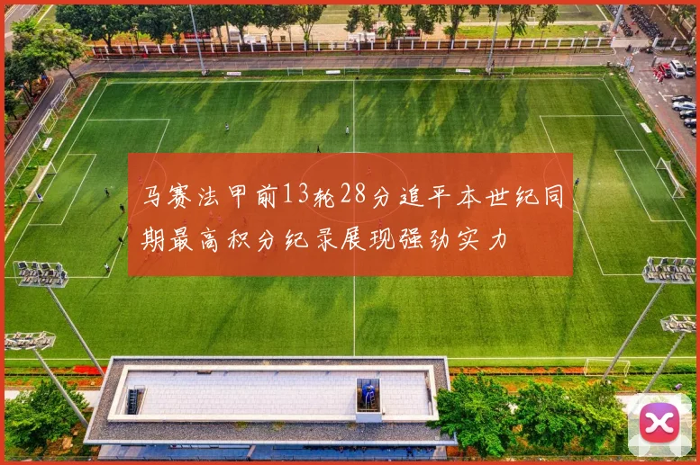 马赛法甲前13轮28分追平本世纪同期最高积分纪录展现强劲实力