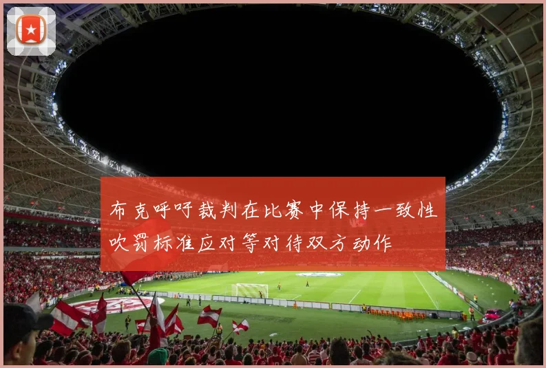 布克呼吁裁判在比赛中保持一致性吹罚标准应对等对待双方动作