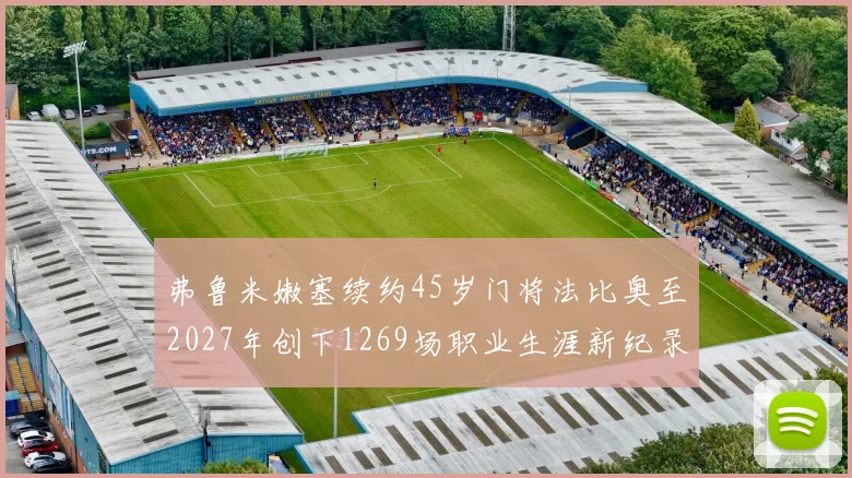 弗鲁米嫩塞续约45岁门将法比奥至2027年创下1269场职业生涯新纪录