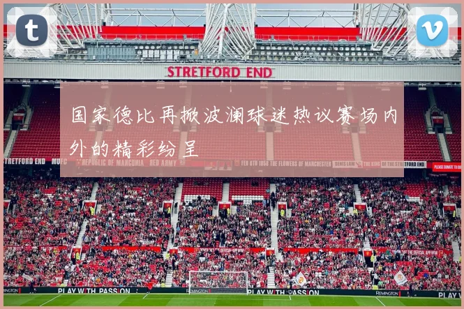 国家德比再掀波澜球迷热议赛场内外的精彩纷呈
