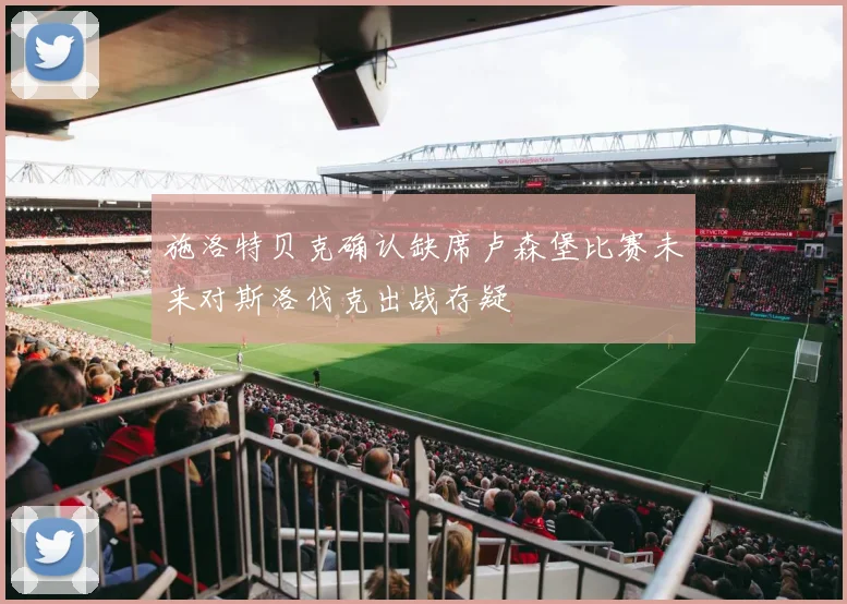 施洛特贝克确认缺席卢森堡比赛未来对斯洛伐克出战存疑