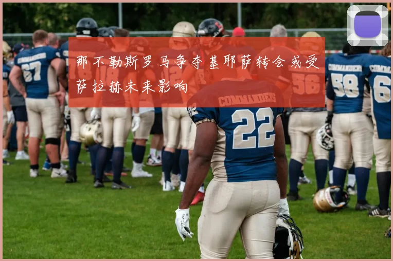 那不勒斯罗马争夺基耶萨转会或受萨拉赫未来影响