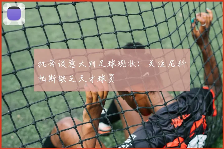 托蒂谈意大利足球现状：关注尼科帕斯缺乏天才球员