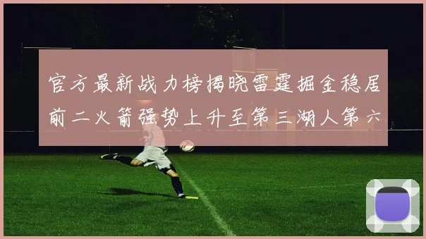 官方最新战力榜揭晓雷霆掘金稳居前二火箭强势上升至第三湖人第六快船大幅下滑
