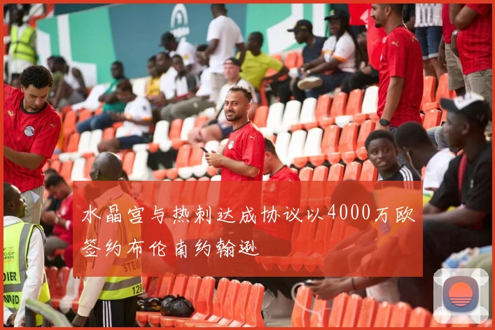 水晶宫与热刺达成协议以4000万欧签约布伦南约翰逊