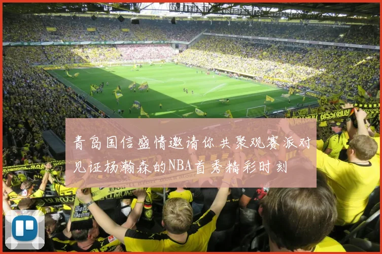 青岛国信盛情邀请你共聚观赛派对见证杨瀚森的NBA首秀精彩时刻