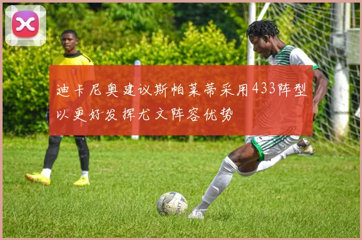 迪卡尼奥建议斯帕莱蒂采用433阵型以更好发挥尤文阵容优势