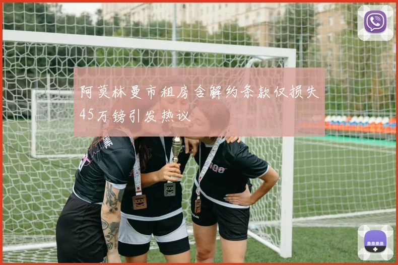 阿莫林曼市租房含解约条款仅损失45万镑引发热议