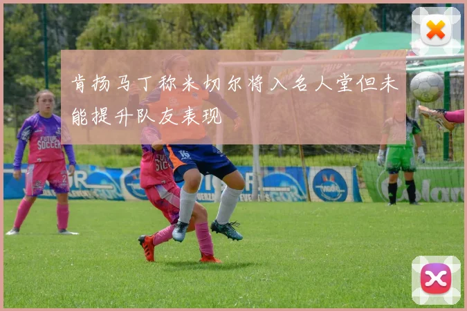 肯扬马丁称米切尔将入名人堂但未能提升队友表现