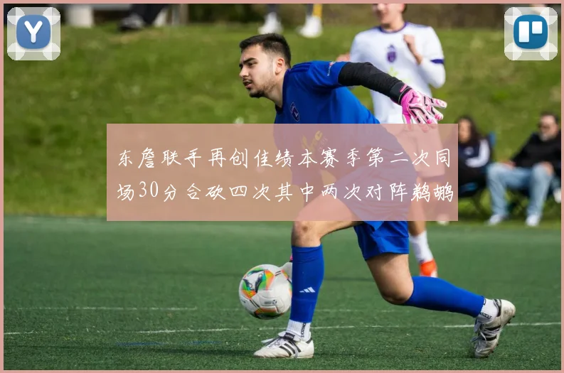 东詹联手再创佳绩本赛季第二次同场30分合砍四次其中两次对阵鹈鹕